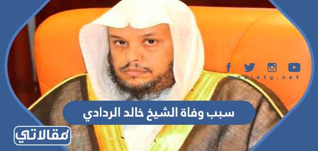 ماهو سبب وفاة الشيخ خالد الردادي