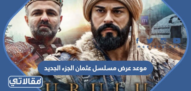 موعد عرض مسلسل عثمان الجزء الجديد الرابع والقنوات الناقلة