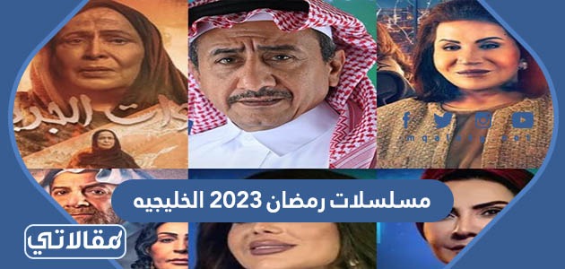 قائمة مسلسلات رمضان 2023 الخليجيه وقنوات العرض