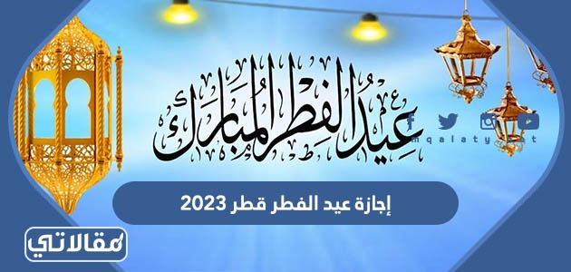 متى موعد إجازة عيد الفطر قطر 2023