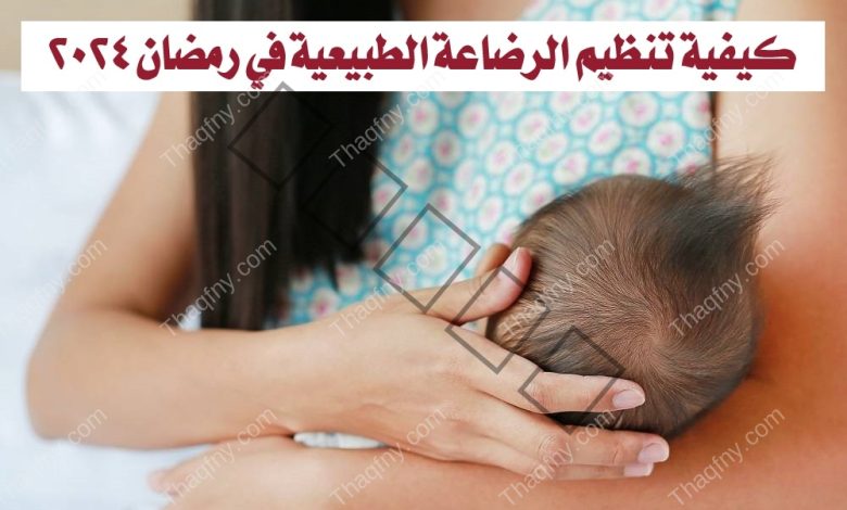 كيفية تنظيم الرضاعة الطبيعية في رمضان 2024.. وهل سيؤثر الصيام الرضيع؟